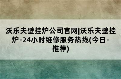 沃乐夫壁挂炉公司官网|沃乐夫壁挂炉-24小时维修服务热线(今日-推荐)